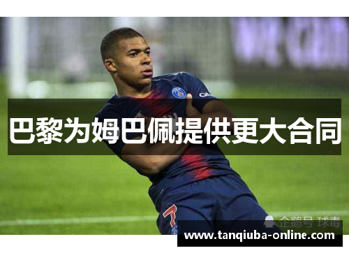 巴黎为姆巴佩提供更大合同　